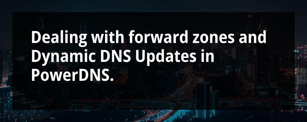 Header image containing the text 'Dealing with forward zones and Dynamic DNS Updates in PowerDNS'